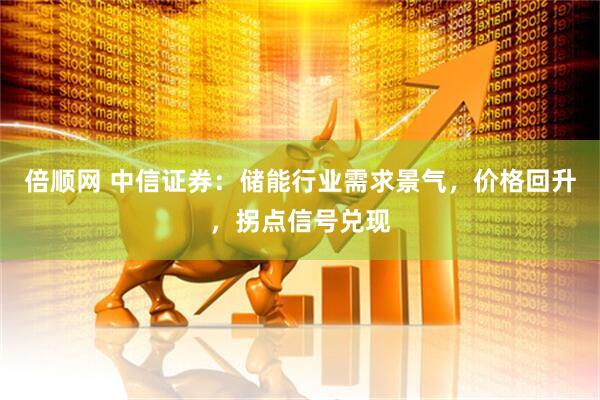 倍顺网 中信证券：储能行业需求景气，价格回升，拐点信号兑现