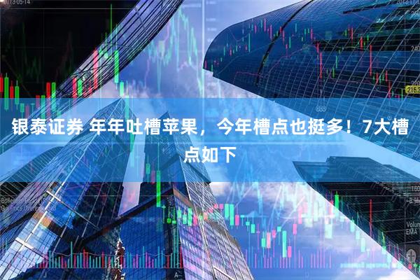 银泰证券 年年吐槽苹果，今年槽点也挺多！7大槽点如下