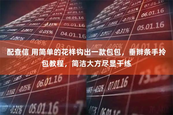 配查信 用简单的花样钩出一款包包，垂辫条手拎包教程，简洁大方尽显干练