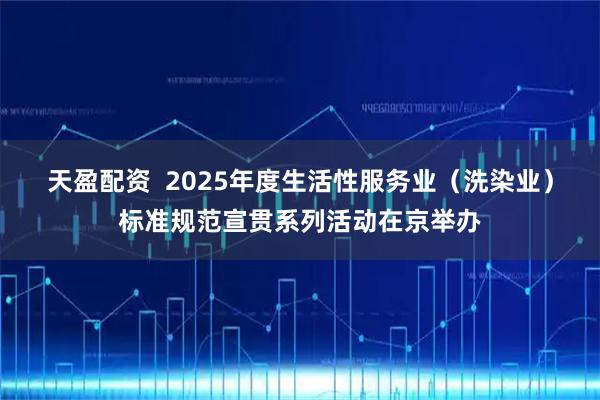 天盈配资  2025年度生活性服务业（洗染业）标准规范宣贯系列活动在京举办