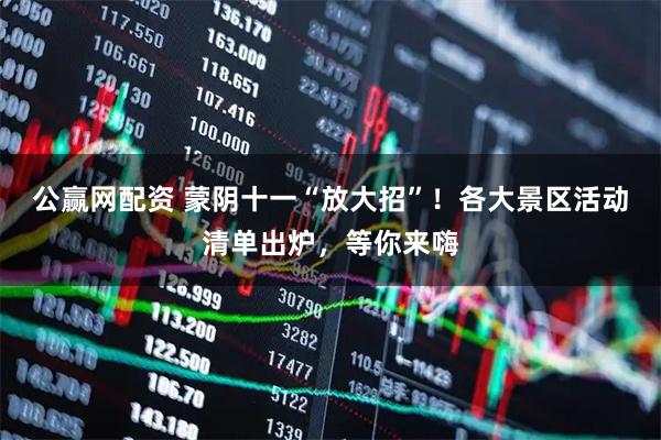 公赢网配资 蒙阴十一“放大招”！各大景区活动清单出炉，等你来嗨