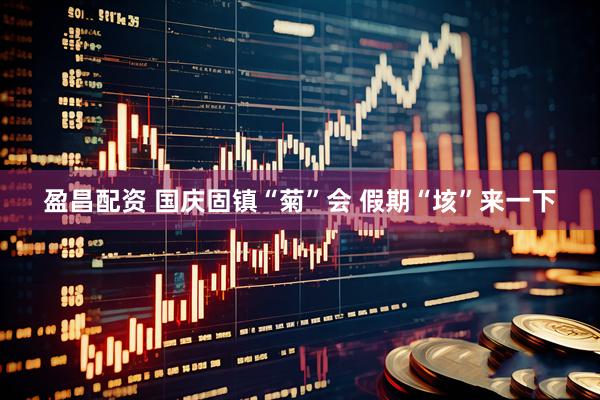 盈昌配资 国庆固镇“菊”会 假期“垓”来一下