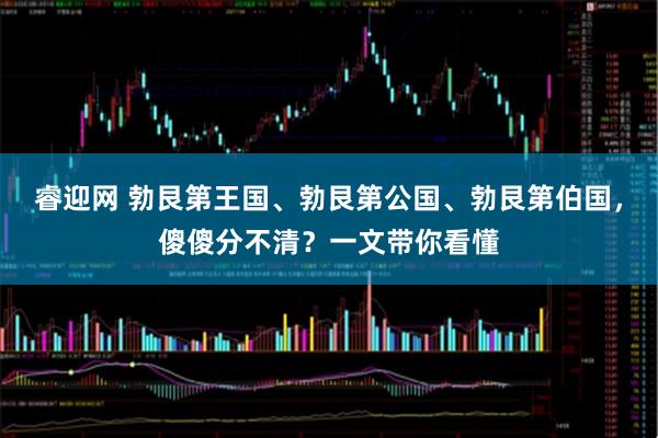 睿迎网 勃艮第王国、勃艮第公国、勃艮第伯国，傻傻分不清？一文带你看懂