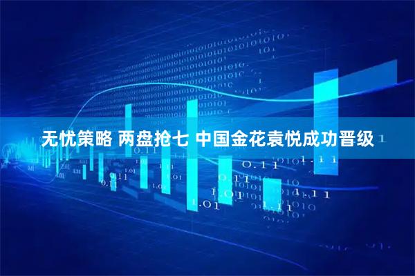 无忧策略 两盘抢七 中国金花袁悦成功晋级