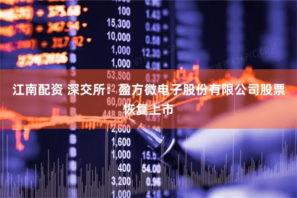 江南配资 深交所：盈方微电子股份有限公司股票恢复上市