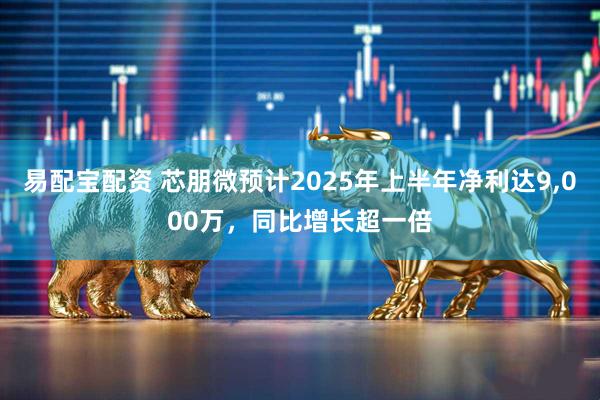 易配宝配资 芯朋微预计2025年上半年净利达9,000万，同比增长超一倍