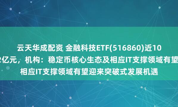云天华成配资 金融科技ETF(516860)近10个交易日净流入1.62亿元，机构：稳定币核心生态及相应IT支撑领域有望迎来突破式发展机遇