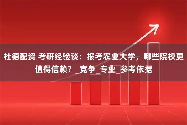 杜德配资 考研经验谈：报考农业大学，哪些院校更值得信赖？_竞争_专业_参考依据