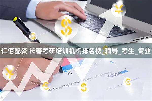 仁佰配资 长春考研培训机构排名榜_辅导_考生_专业