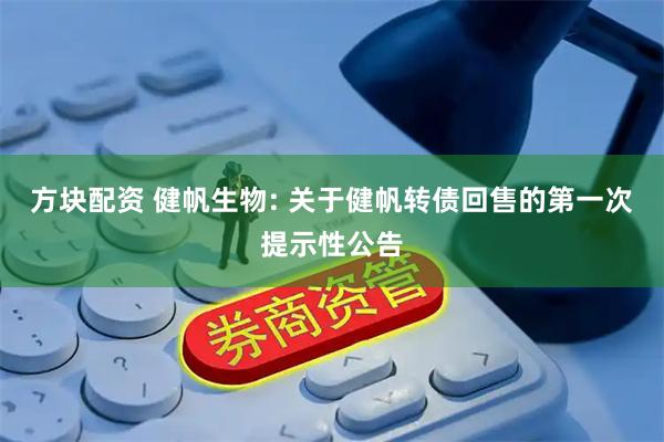 方块配资 健帆生物: 关于健帆转债回售的第一次提示性公告