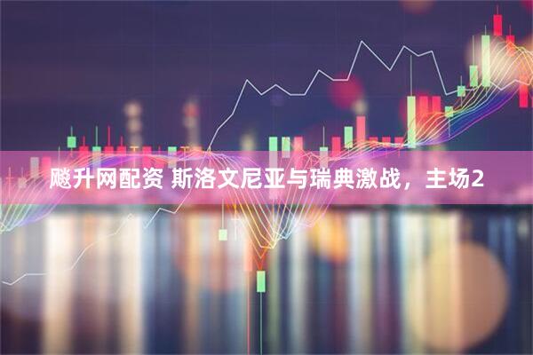 飚升网配资 斯洛文尼亚与瑞典激战，主场2