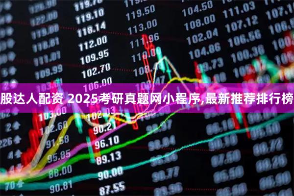 股达人配资 2025考研真题网小程序,最新推荐排行榜