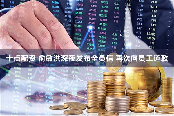 十点配资 俞敏洪深夜发布全员信 再次向员工道歉