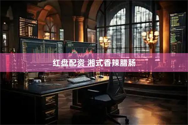 红盘配资 湘式香辣腊肠
