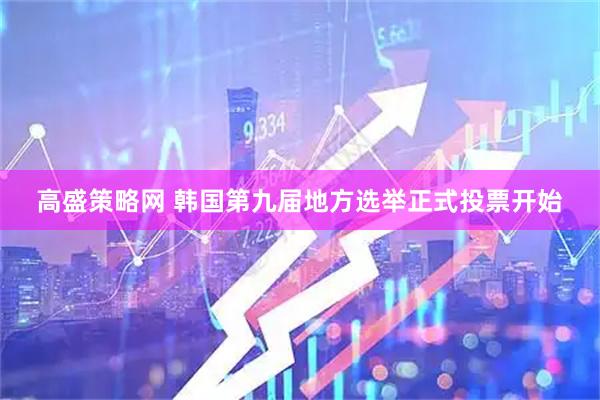 高盛策略网 韩国第九届地方选举正式投票开始